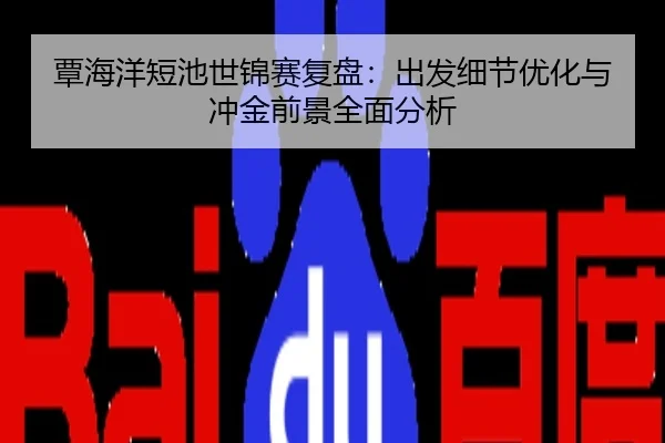 覃海洋短池世锦赛复盘：出发细节优化与冲金前景全面分析