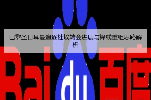 巴黎圣日耳曼追逐杜埃转会进展与锋线重组思路解析